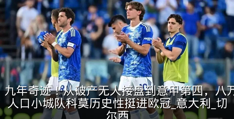 九年奇迹！从破产无人接盘到意甲第四，八万人口小城队科莫历史性挺进欧冠_意大利_切尔西